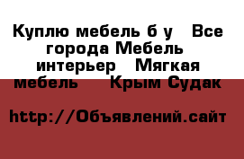 Куплю мебель б/у - Все города Мебель, интерьер » Мягкая мебель   . Крым,Судак